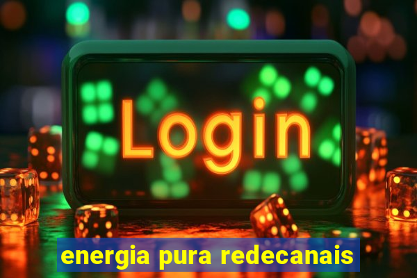 energia pura redecanais